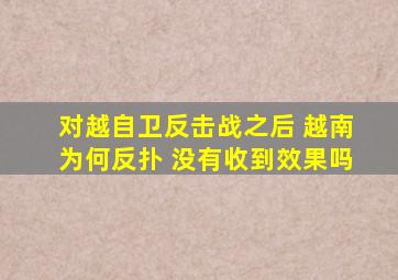 对越自卫反击战之后 越南为何反扑 没有收到效果吗